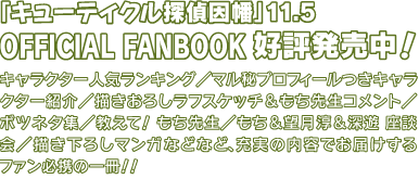 「キューティクル探偵因幡」11.5 OFFICIAL FANBOOK 好評発売中！　キャラクター人気ランキング／マル秘プロフィールつきキャラクター紹介／描きおろしラフスケッチ＆もち先生コメント／ボツネタ集／教えて！もち先生／もち先生＆望月淳＆深遊座談会／描きおろしマンガなどなど、充実の内容でお届けするファン必携の一冊！